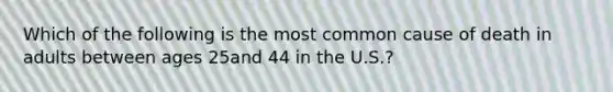 Which of the following is the most common cause of death in adults between ages 25and 44 in the U.S.?