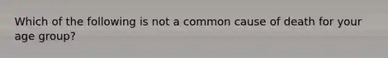 Which of the following is not a common cause of death for your age group?