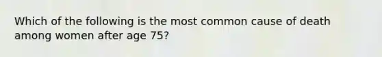 Which of the following is the most common cause of death among women after age 75?