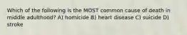 Which of the following is the MOST common cause of death in middle adulthood? A) homicide B) heart disease C) suicide D) stroke