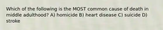 Which of the following is the MOST common cause of death in middle adulthood? A) homicide B) heart disease C) suicide D) stroke