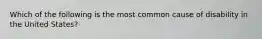 Which of the following is the most common cause of disability in the United States?