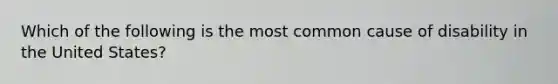 Which of the following is the most common cause of disability in the United States?
