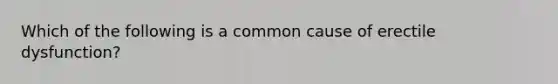 Which of the following is a common cause of erectile dysfunction?