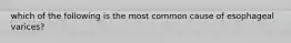 which of the following is the most common cause of esophageal varices?