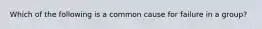 Which of the following is a common cause for failure in a group?