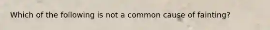 Which of the following is not a common cause of fainting?