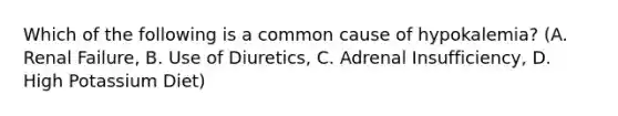 Which of the following is a common cause of hypokalemia? (A. Renal Failure, B. Use of Diuretics, C. Adrenal Insufficiency, D. High Potassium Diet)