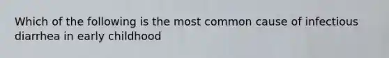 Which of the following is the most common cause of infectious diarrhea in early childhood
