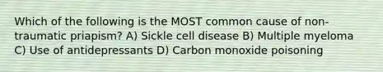 Which of the following is the MOST common cause of non-traumatic priapism? A) Sickle cell disease B) Multiple myeloma C) Use of antidepressants D) Carbon monoxide poisoning