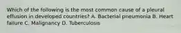 Which of the following is the most common cause of a pleural effusion in developed countries? A. Bacterial pneumonia B. Heart failure C. Malignancy D. Tuberculosis