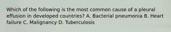 Which of the following is the most common cause of a pleural effusion in developed countries? A. Bacterial pneumonia B. Heart failure C. Malignancy D. Tuberculosis