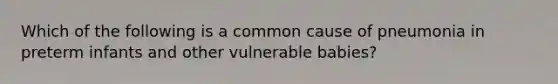 Which of the following is a common cause of pneumonia in preterm infants and other vulnerable babies?