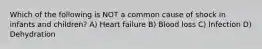 Which of the following is NOT a common cause of shock in infants and children? A) Heart failure B) Blood loss C) Infection D) Dehydration