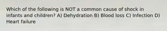 Which of the following is NOT a common cause of shock in infants and children? A) Dehydration B) Blood loss C) Infection D) Heart failure