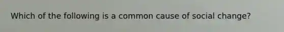 Which of the following is a common cause of social change?