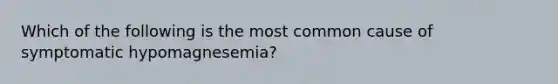 Which of the following is the most common cause of symptomatic hypomagnesemia?