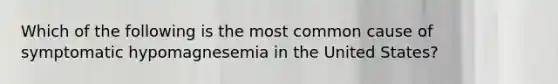 Which of the following is the most common cause of symptomatic hypomagnesemia in the United States?