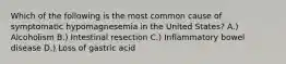 Which of the following is the most common cause of symptomatic hypomagnesemia in the United States? A.) Alcoholism B.) Intestinal resection C.) Inflammatory bowel disease D.) Loss of gastric acid