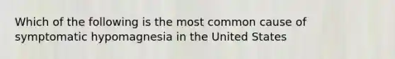 Which of the following is the most common cause of symptomatic hypomagnesia in the United States