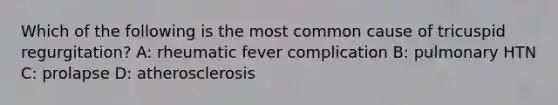 Which of the following is the most common cause of tricuspid regurgitation? A: rheumatic fever complication B: pulmonary HTN C: prolapse D: atherosclerosis