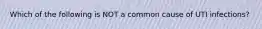 Which of the following is NOT a common cause of UTI infections?