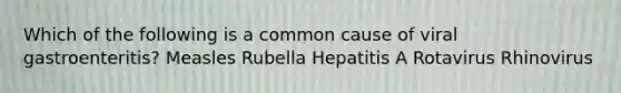 Which of the following is a common cause of viral gastroenteritis? Measles Rubella Hepatitis A Rotavirus Rhinovirus