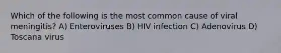 Which of the following is the most common cause of viral meningitis? A) Enteroviruses B) HIV infection C) Adenovirus D) Toscana virus