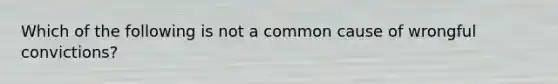 Which of the following is not a common cause of wrongful convictions?