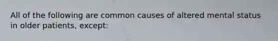 All of the following are common causes of altered mental status in older patients, except: