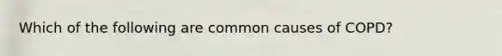 Which of the following are common causes of COPD?