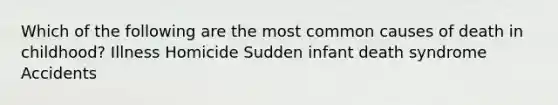 Which of the following are the most common causes of death in childhood? Illness Homicide Sudden infant death syndrome Accidents