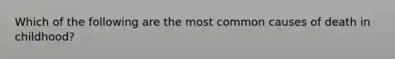 Which of the following are the most common causes of death in childhood?