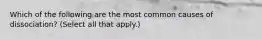 Which of the following are the most common causes of dissociation? (Select all that apply.)