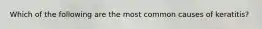 Which of the following are the most common causes of keratitis?