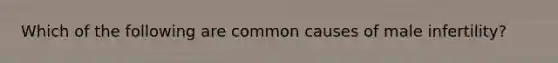 Which of the following are common causes of male infertility?