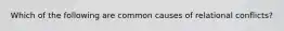 Which of the following are common causes of relational conflicts?