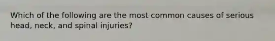 Which of the following are the most common causes of serious head, neck, and spinal injuries?