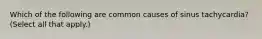 Which of the following are common causes of sinus tachycardia? (Select all that apply.)