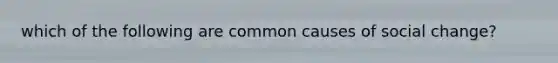 which of the following are common causes of social change?