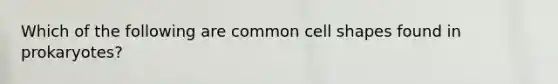 Which of the following are common cell shapes found in prokaryotes?