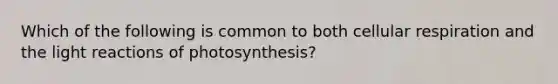 Which of the following is common to both cellular respiration and the light reactions of photosynthesis?