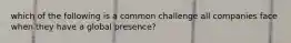 which of the following is a common challenge all companies face when they have a global presence?