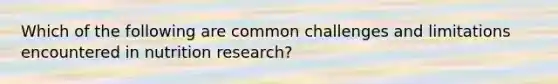 Which of the following are common challenges and limitations encountered in nutrition research?