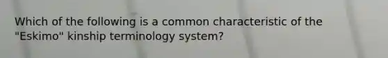 Which of the following is a common characteristic of the "Eskimo" kinship terminology system?