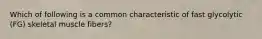 Which of following is a common characteristic of fast glycolytic (FG) skeletal muscle fibers?
