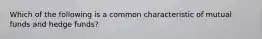 Which of the following is a common characteristic of mutual funds and hedge funds?