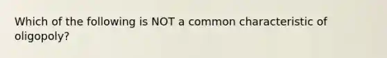 Which of the following is NOT a common characteristic of​ oligopoly?