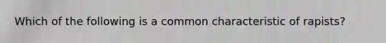 Which of the following is a common characteristic of rapists?