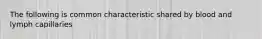 The following is common characteristic shared by blood and lymph capillaries